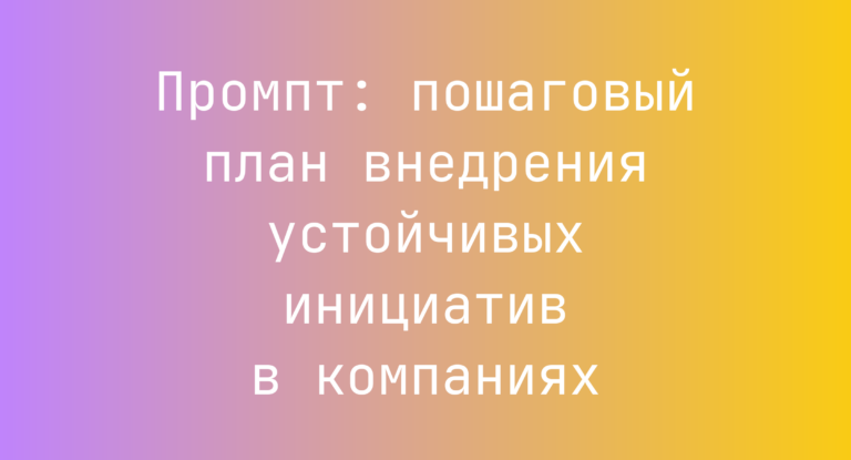 Промпт: пошаговый план внедрения устойчивых инициатив в компаниях