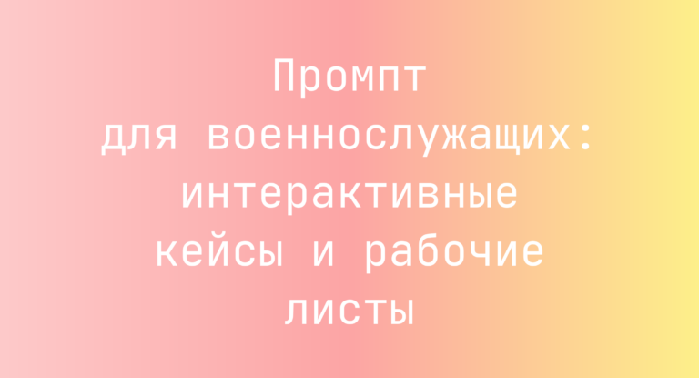 Промпт для военнослужащих: интерактивные кейсы и рабочие листы