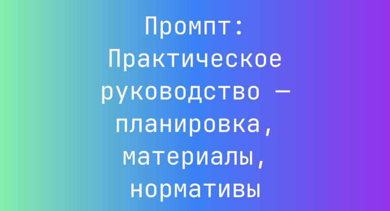 Промпт: Практическое руководство — планировка, материалы, нормативы