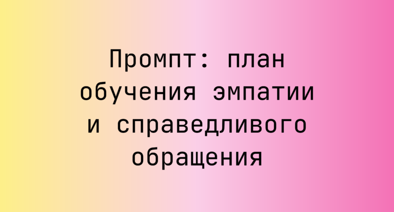 Промпт: план обучения эмпатии и справедливого обращения
