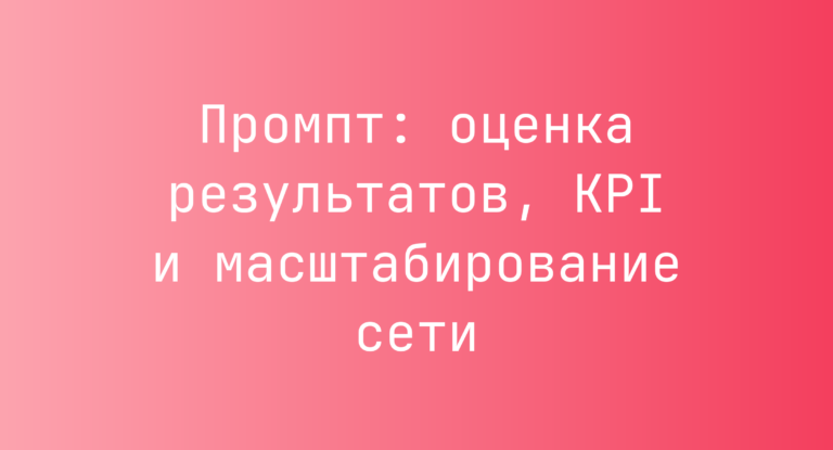 Промпт: оценка результатов, KPI и масштабирование сети
