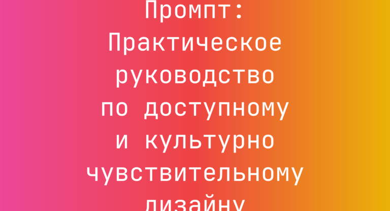 Промпт: Практическое руководство по доступному и культурно чувствительному дизайну