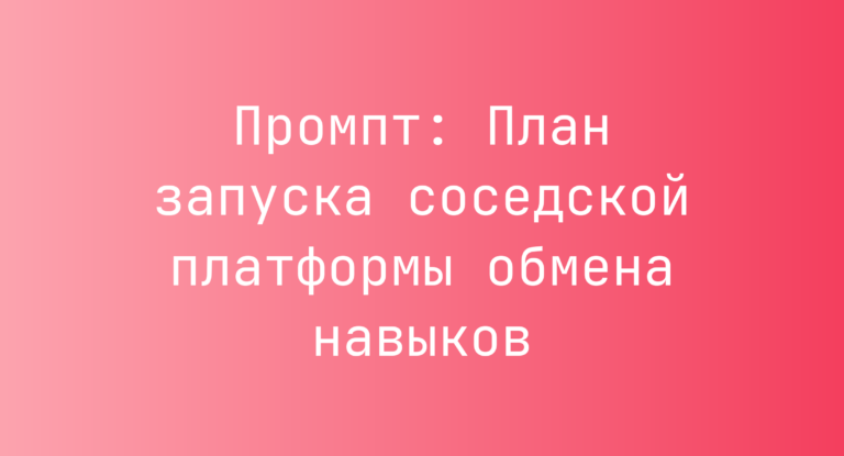 Промпт: План запуска соседской платформы обмена навыков