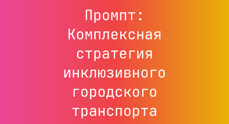 Промпт: Комплексная стратегия инклюзивного городского транспорта