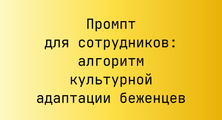 Промпт для сотрудников: алгоритм культурной адаптации беженцев