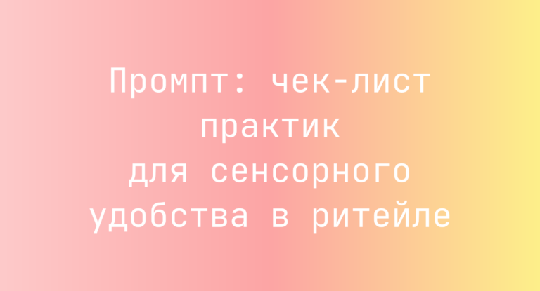 Промпт: чек-лист практик для сенсорного удобства в ритейле