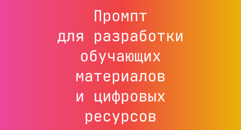 Промпт для разработки обучающих материалов и цифровых ресурсов