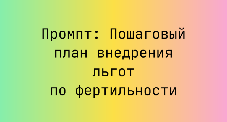 Промпт: Пошаговый план внедрения льгот по фертильности