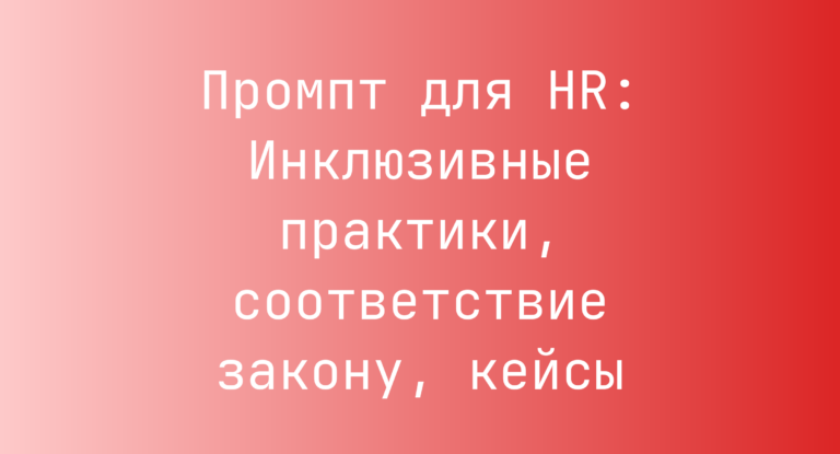 Промпт для HR: Инклюзивные практики, соответствие закону, кейсы