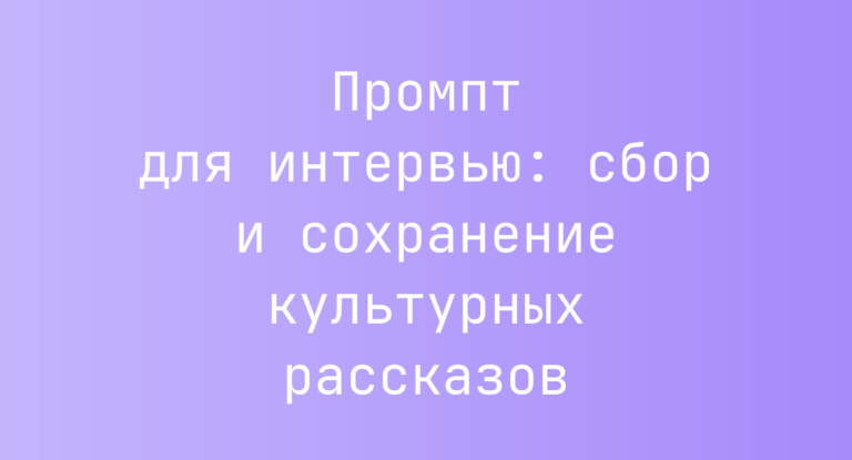 Промпт для интервью: сбор и сохранение культурных рассказов