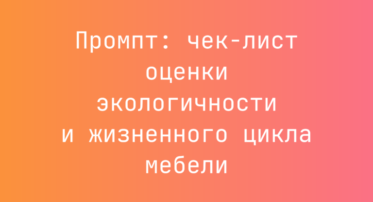 Промпт: чек-лист оценки экологичности и жизненного цикла мебели