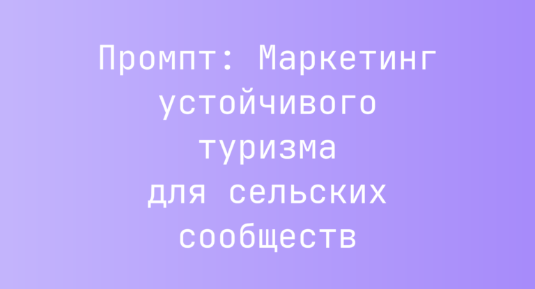 Промпт: Маркетинг устойчивого туризма для сельских сообществ