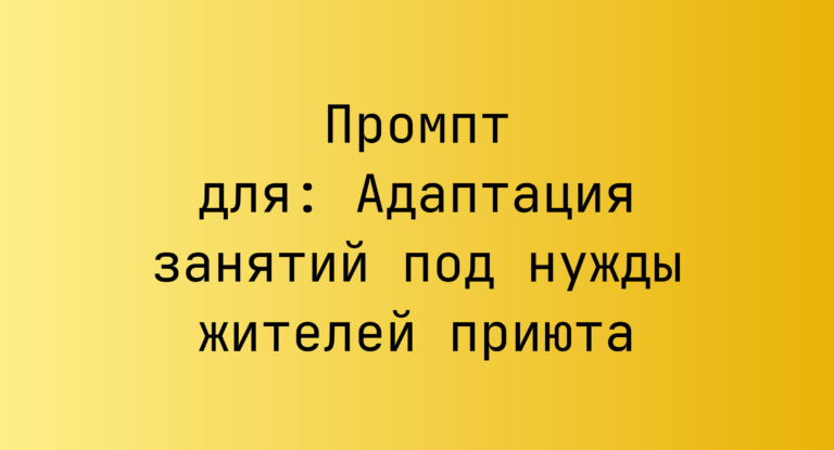 Промпт для: Адаптация занятий под нужды жителей приюта