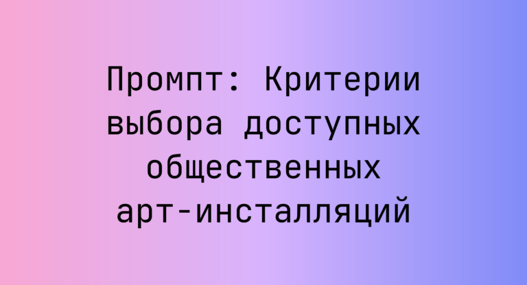 Промпт: Критерии выбора доступных общественных арт-инсталляций
