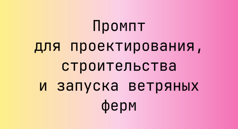 Промпт для проектирования, строительства и запуска ветряных ферм