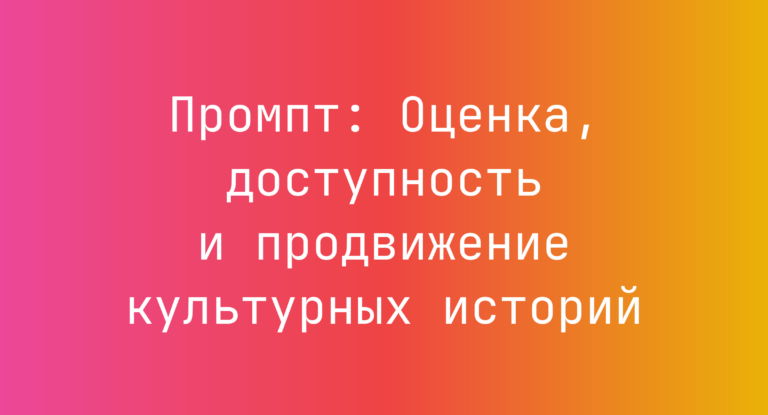 Промпт: Оценка, доступность и продвижение культурных историй
