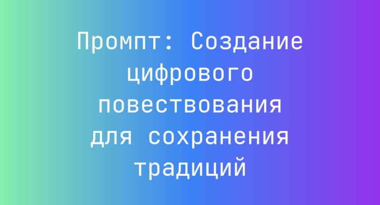 Промпт: Создание цифрового повествования для сохранения традиций
