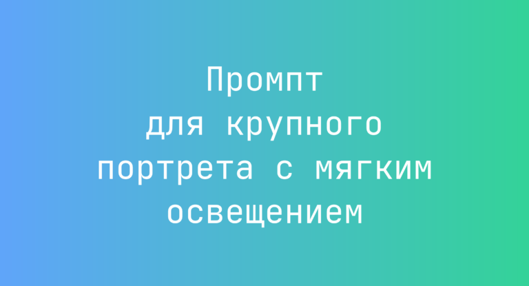 Промпт для крупного портрета с мягким освещением