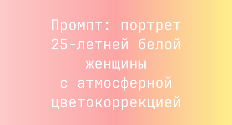 Промпт: портрет 25-летней белой женщины с атмосферной цветокоррекцией