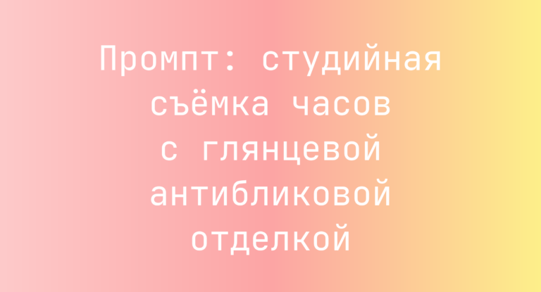 Промпт: студийная съёмка часов с глянцевой антибликовой отделкой