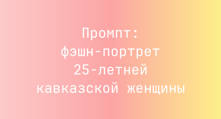 Промпт: фэшн-портрет 25-летней кавказской женщины