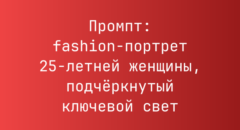 Промпт: fashion-портрет 25-летней женщины, подчёркнутый ключевой свет
