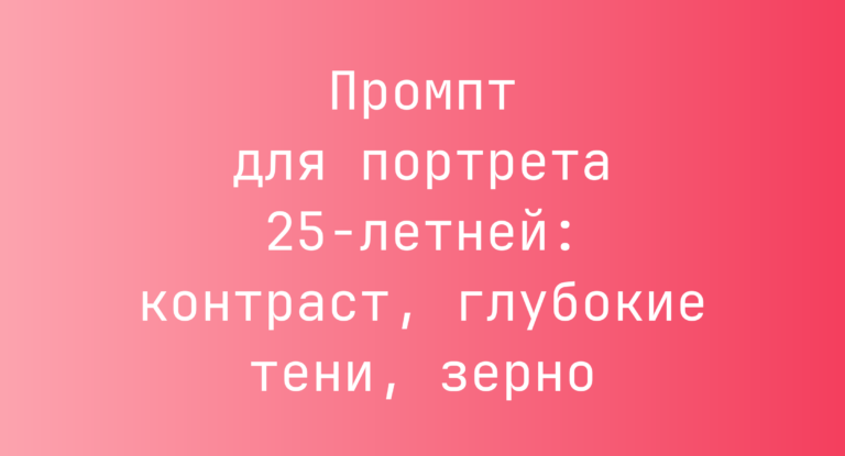 Промпт для портрета 25-летней: контраст, глубокие тени, зерно