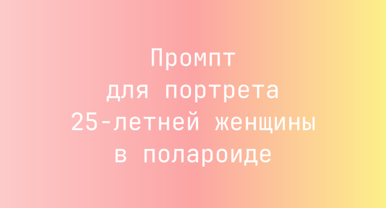 Промпт для портрета 25-летней женщины в полароиде