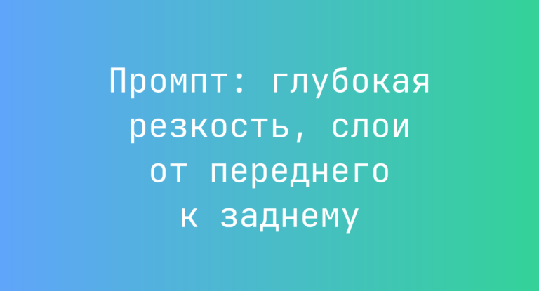Промпт: глубокая резкость, слои от переднего к заднему