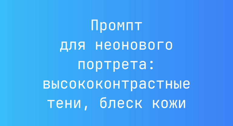 Промпт для неонового портрета: высококонтрастные тени, блеск кожи