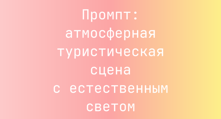 Промпт: атмосферная туристическая сцена с естественным светом