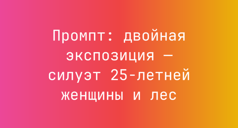 Промпт: двойная экспозиция — силуэт 25-летней женщины и лес