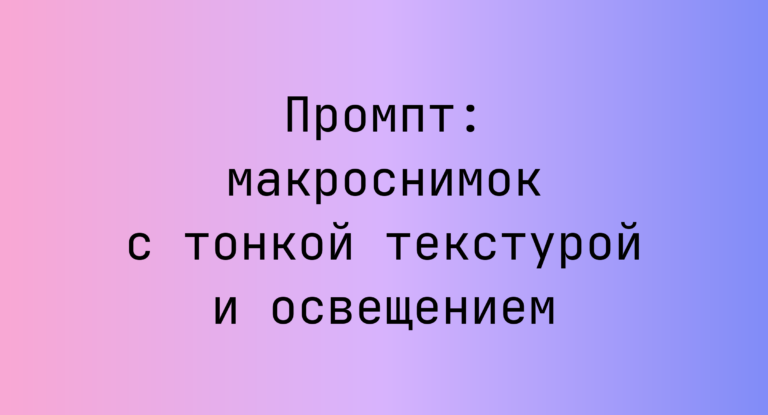 Промпт: макроснимок с тонкой текстурой и освещением
