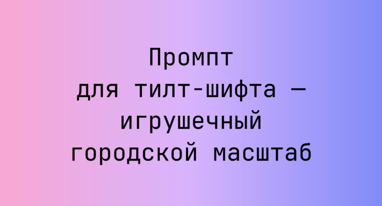 Промпт для тилт-шифта — игрушечный городской масштаб