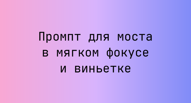 Промпт для моста в мягком фокусе и виньетке