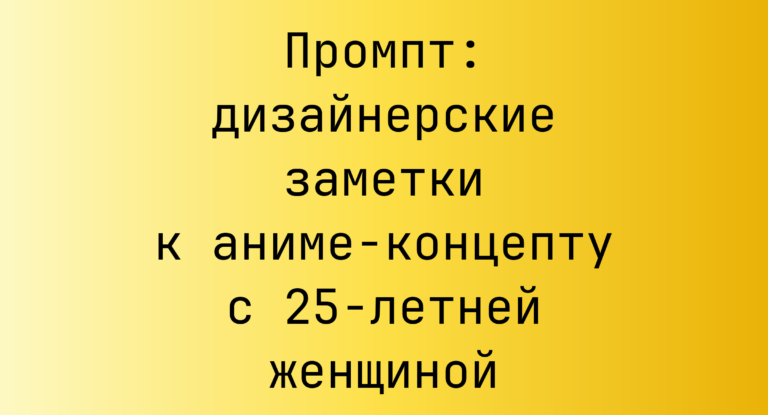 Промпт: дизайнерские заметки к аниме-концепту с 25-летней женщиной