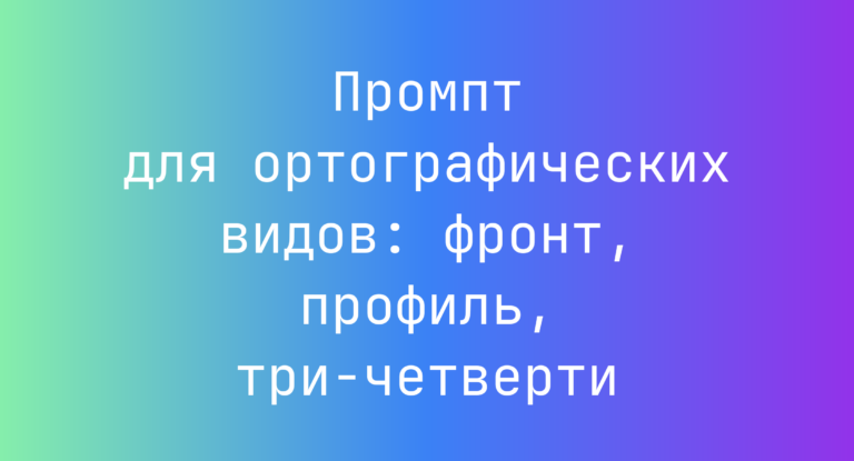 Промпт для ортографических видов: фронт, профиль, три-четверти