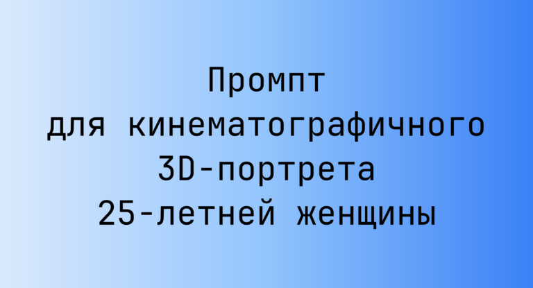 Промпт для кинематографичного 3D-портрета 25‑летней женщины