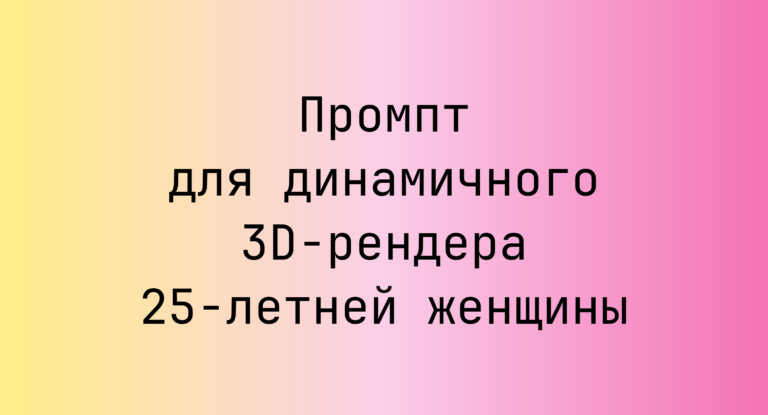 Промпт для динамичного 3D-рендера 25‑летней женщины