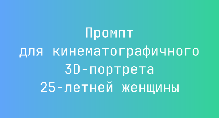 Промпт для кинематографичного 3D-портрета 25‑летней женщины