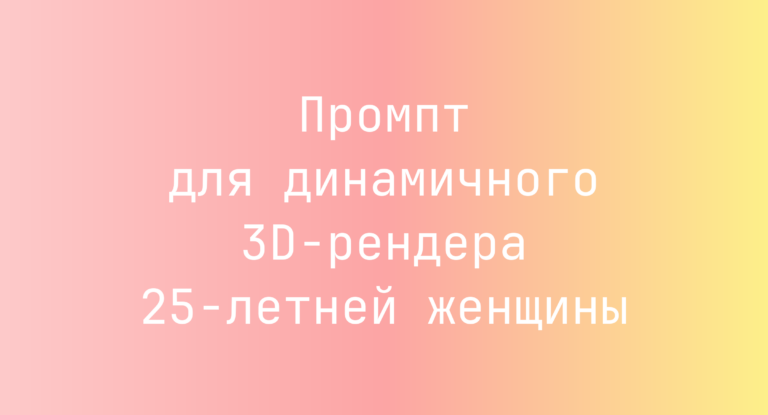 Промпт для динамичного 3D-рендера 25‑летней женщины