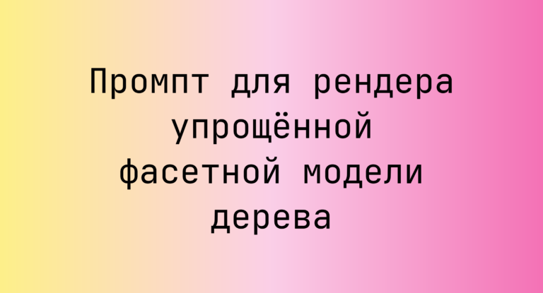 Промпт для рендера упрощенной фасетной модели дерева