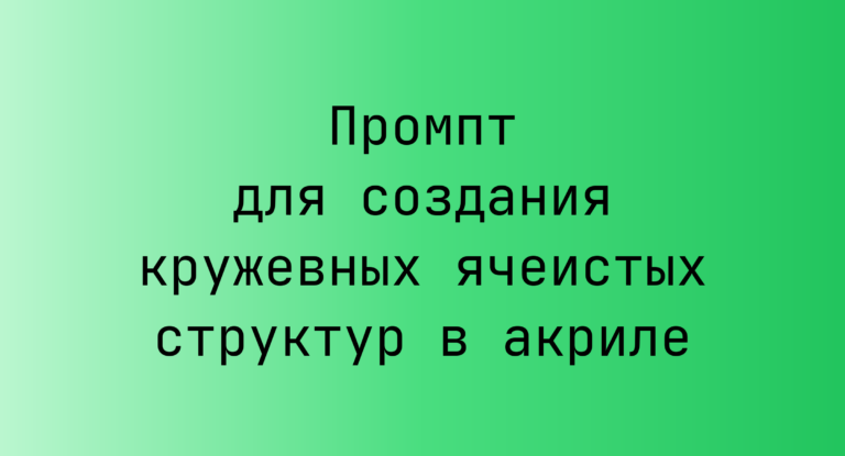 Промпт для создания кружевных ячеистых структур в акриле