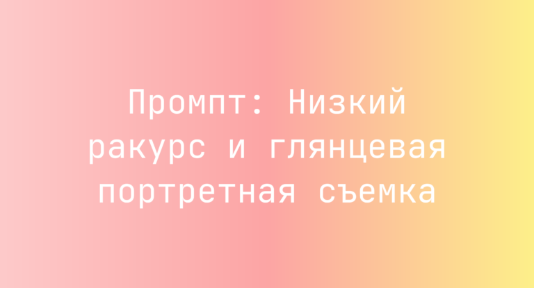 Промпт: Низкий ракурс и глянцевая портретная съемка