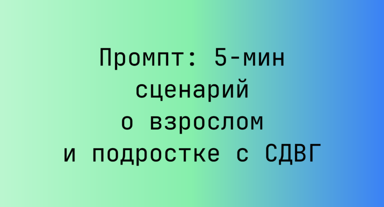 Промпт: 5‑мин сценарий о взрослом и подростке с СДВГ