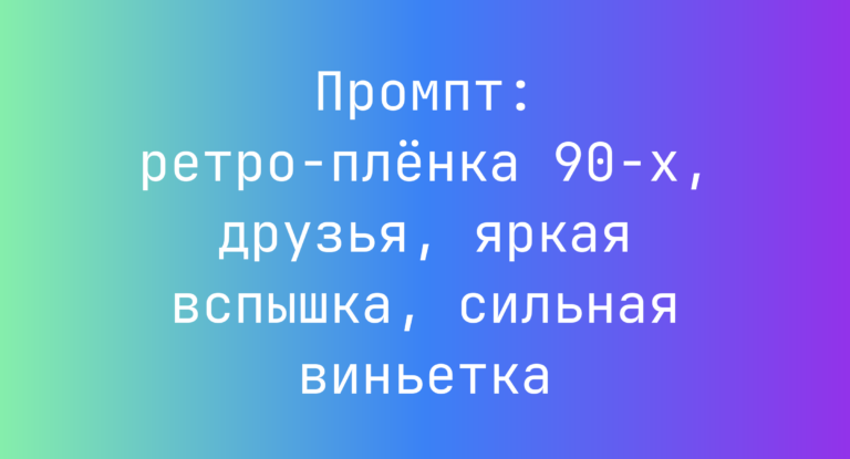 Промпт: ретро‑пленка 90‑х, друзья, яркая вспышка, сильная виньетка