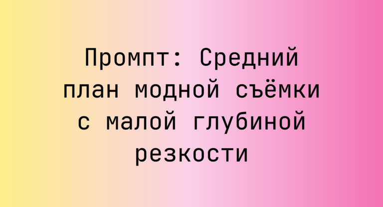 Промпт: Средний план модной съемки с малой глубиной резкости