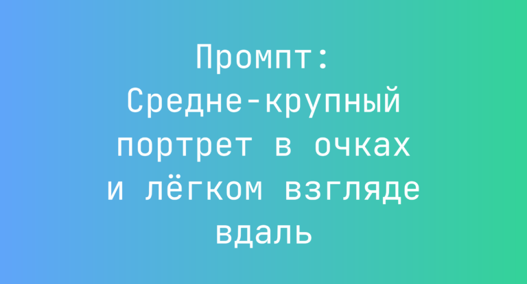 Промпт: Средне-крупный портрет в очках и легком взгляде вдаль