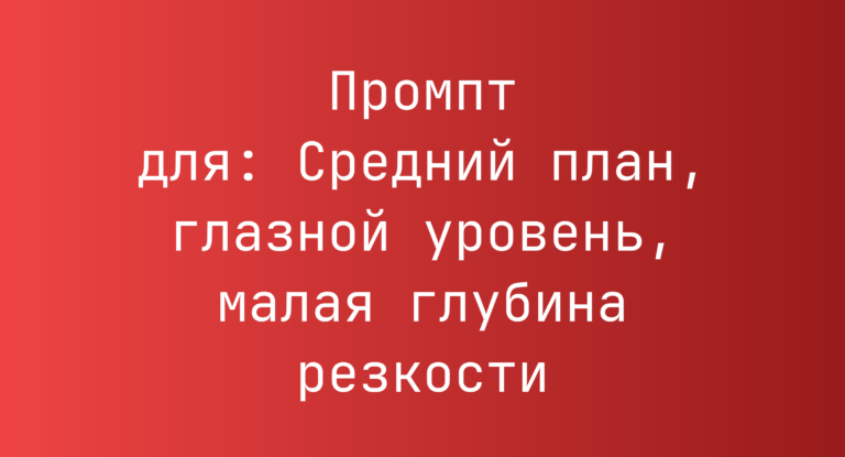 Промпт для: Средний план, глазной уровень, малая глубина резкости