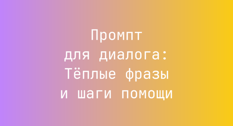 Промпт для диалога: Теплые фразы и шаги помощи